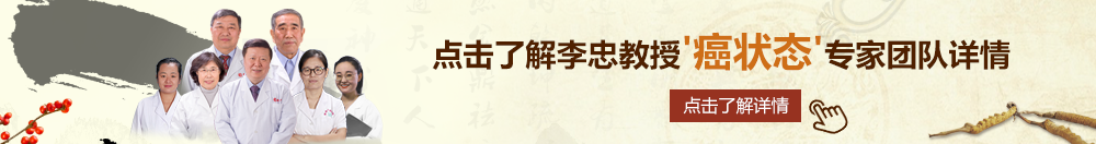 操逼出血视频北京御方堂李忠教授“癌状态”专家团队详细信息